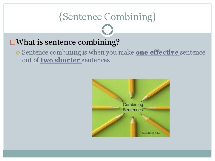 {Sentence Combining} �What is sentence combining? Sentence combining is when you make one effective