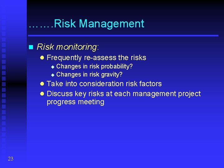 ……. Risk Management n Risk monitoring: ● Frequently re-assess the risks Changes in risk