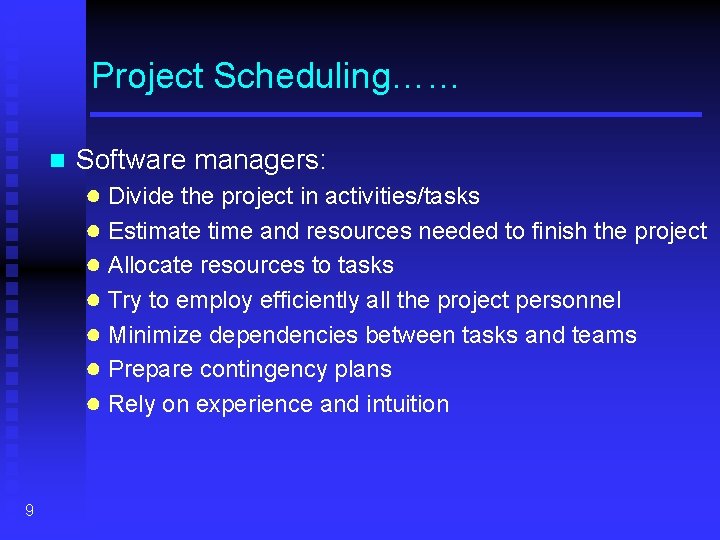 Project Scheduling…… n 9 Software managers: ● Divide the project in activities/tasks ● Estimate