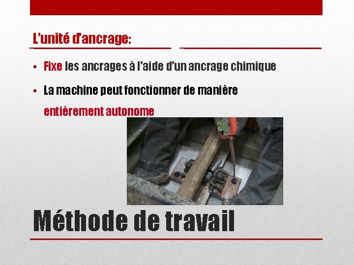 L’unité d’ancrage: • Fixe les ancrages à l’aide d’un ancrage chimique • La machine L’unité d’ancrage: • Fixe les ancrages à l’aide d’un ancrage chimique • La machine