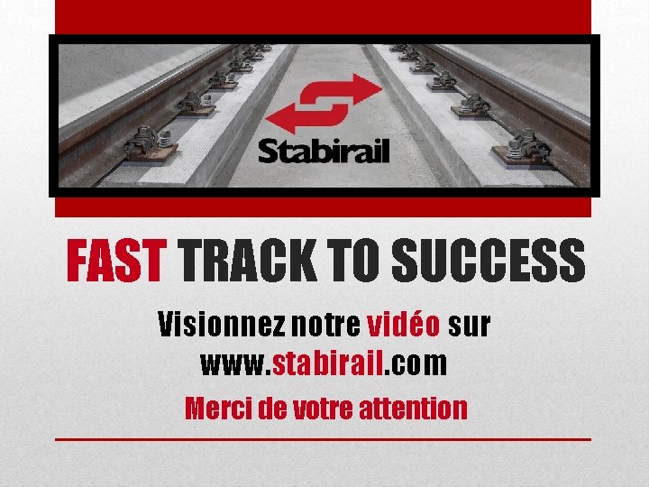 FAST TRACK TO SUCCESS Visionnez notre vidéo sur www. stabirail. com Merci de votre