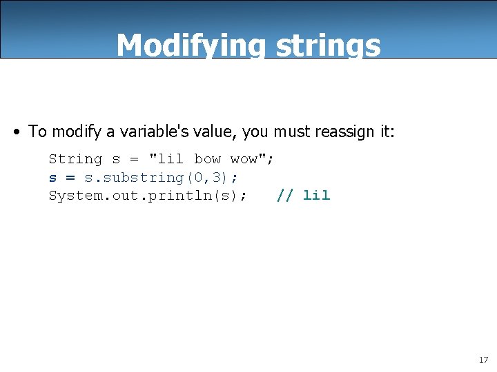 Modifying strings • To modify a variable's value, you must reassign it: String s