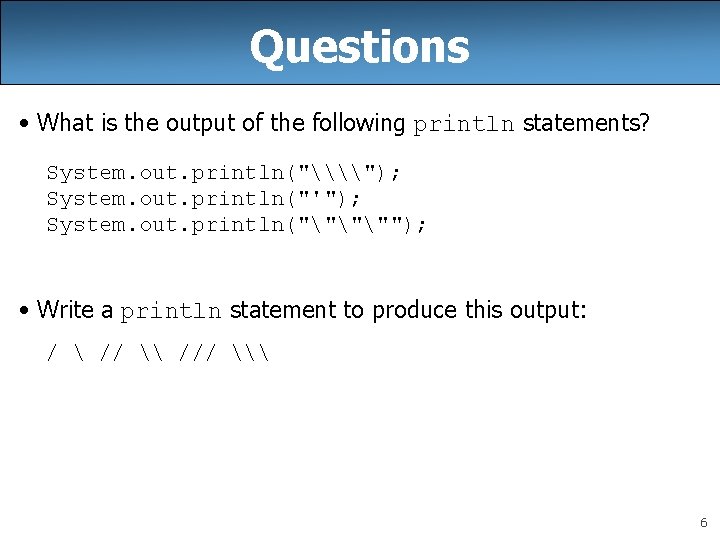 Questions • What is the output of the following println statements? System. out. println("\\");