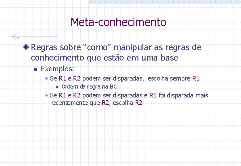 Meta-conhecimento Regras sobre “como” manipular as regras de conhecimento que estão em uma base