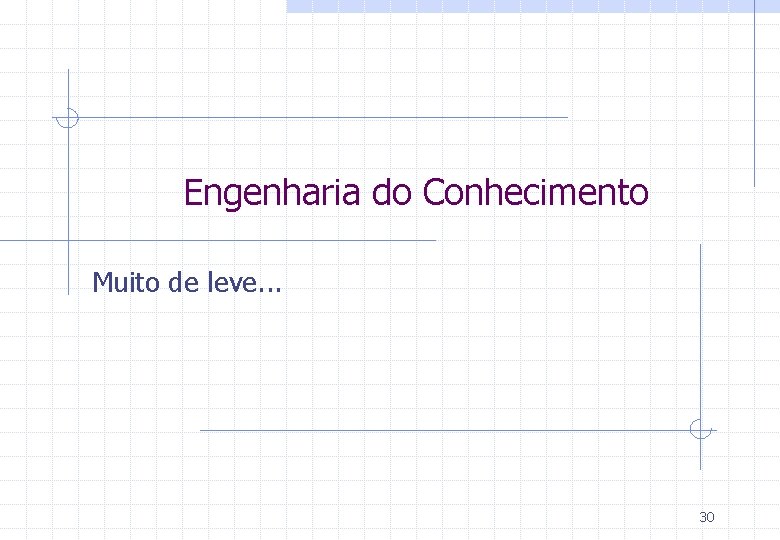 Engenharia do Conhecimento Muito de leve. . . 30 