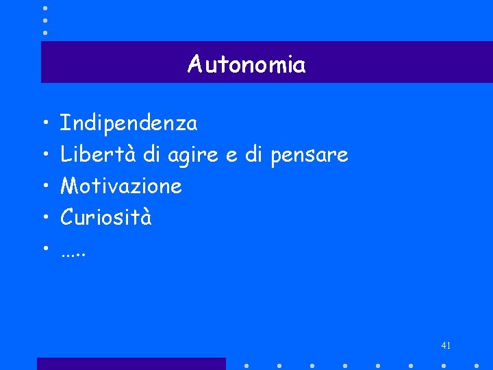 Autonomia • • • Indipendenza Libertà di agire e di pensare Motivazione Curiosità ….