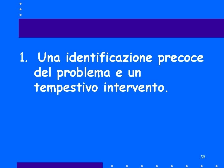 1. Una identificazione precoce del problema e un tempestivo intervento. 59 