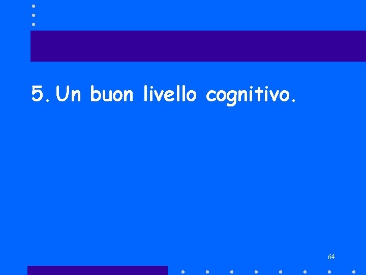5. Un buon livello cognitivo. 64 