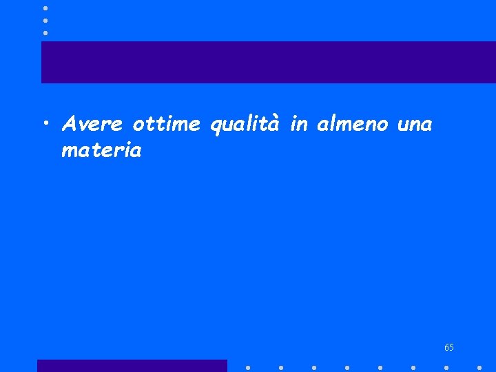  • Avere ottime qualità in almeno una materia 65 