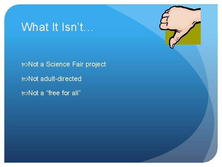 What It Isn’t… Not a Science Fair project Not adult-directed Not a “free for