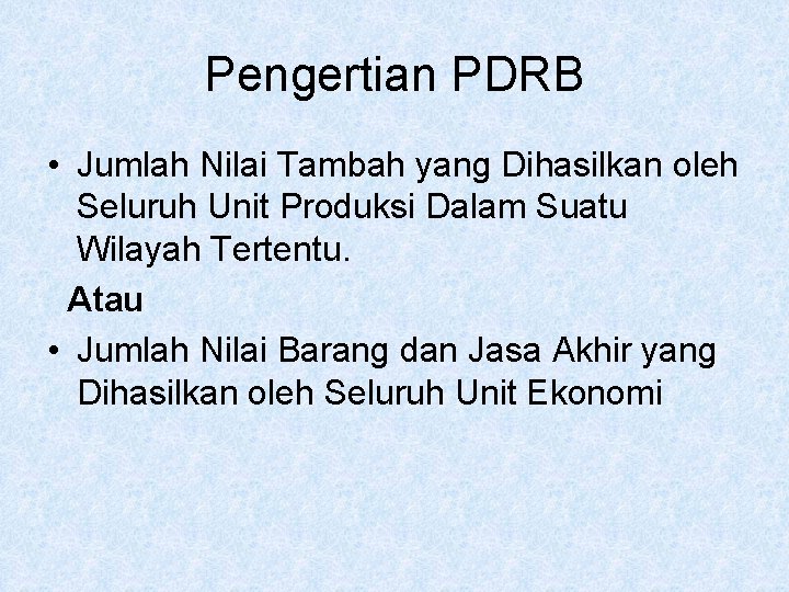 Pengertian PDRB • Jumlah Nilai Tambah yang Dihasilkan oleh Seluruh Unit Produksi Dalam Suatu