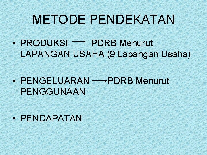 METODE PENDEKATAN • PRODUKSI PDRB Menurut LAPANGAN USAHA (9 Lapangan Usaha) • PENGELUARAN PENGGUNAAN