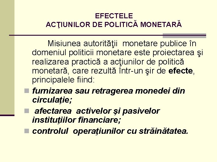 EFECTELE ACŢIUNILOR DE POLITICĂ MONETARĂ Misiunea autorităţii monetare publice în domeniul politicii monetare este