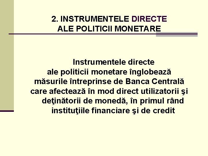 2. INSTRUMENTELE DIRECTE ALE POLITICII MONETARE Instrumentele directe ale politicii monetare înglobează măsurile întreprinse
