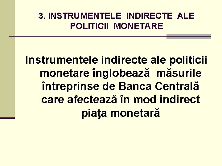 3. INSTRUMENTELE INDIRECTE ALE POLITICII MONETARE Instrumentele indirecte ale politicii monetare înglobează măsurile întreprinse