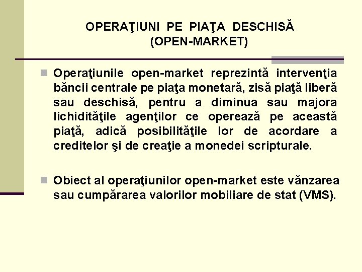 OPERAŢIUNI PE PIAŢA DESCHISĂ (OPEN-MARKET) n Operaţiunile open-market reprezintă intervenţia băncii centrale pe piaţa