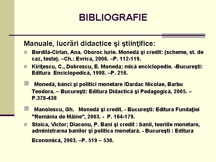 BIBLIOGRAFIE Manuale, lucrări didactice şi ştiinţifice: n Berdilă-Cîrlan, Ana. Oboroc Iurie. Monedă şi credit: