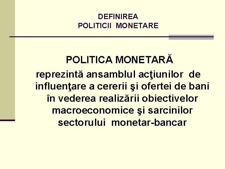 DEFINIREA POLITICII MONETARE POLITICA MONETARĂ reprezintă ansamblul acţiunilor de influenţare a cererii şi ofertei