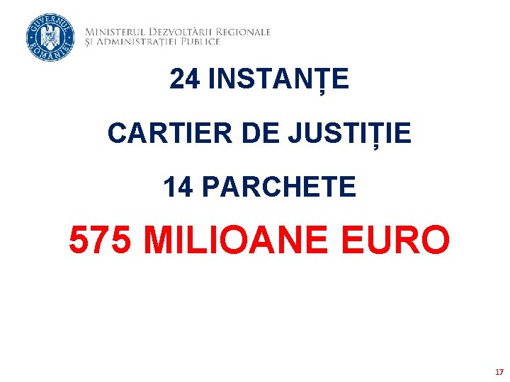 24 INSTANȚE CARTIER DE JUSTIȚIE 14 PARCHETE 575 MILIOANE EURO 17 