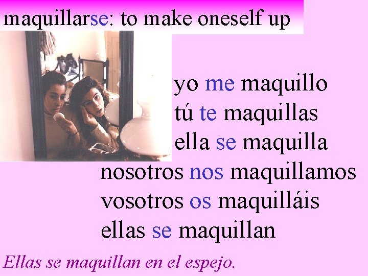 maquillarse: to make oneself up yo me maquillo tú te maquillas ella se maquilla