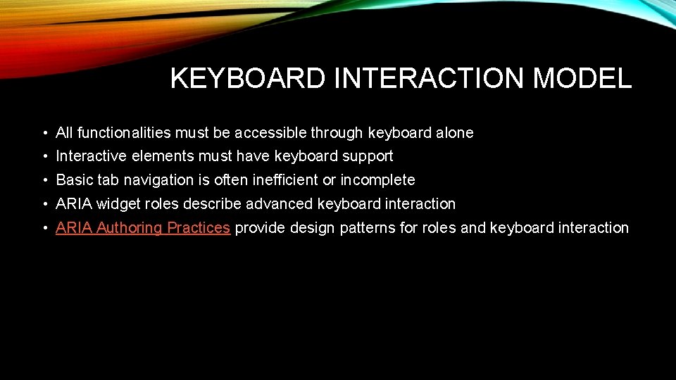 KEYBOARD INTERACTION MODEL • All functionalities must be accessible through keyboard alone • Interactive