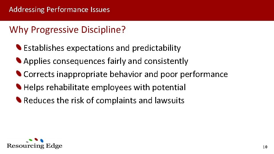 Addressing Performance Issues Why Progressive Discipline? Establishes expectations and predictability Applies consequences fairly and