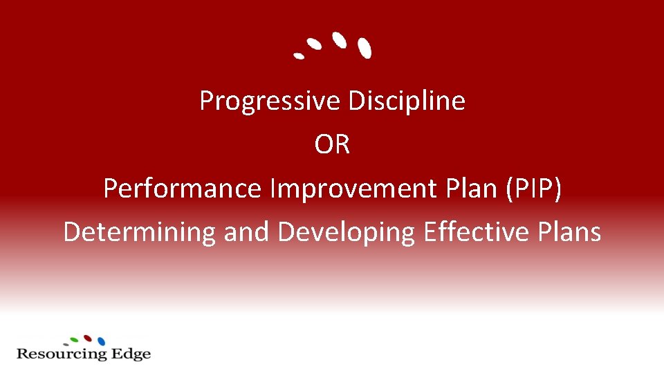 Progressive Discipline OR Performance Improvement Plan (PIP) Determining and Developing Effective Plans 