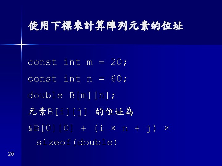 使用下標來計算陣列元素的位址 const int m = 20; const int n = 60; double B[m][n]; 元素B[i][j]