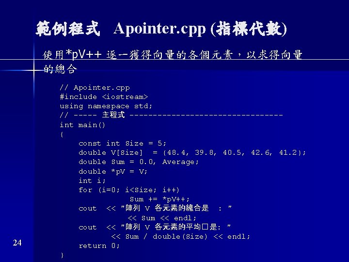 範例程式 Apointer. cpp (指標代數) 使用*p. V++ 逐一獲得向量的各個元素，以求得向量 的總合 24 // Apointer. cpp #include <iostream>