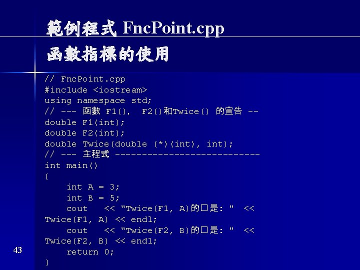 範例程式 Fnc. Point. cpp 函數指標的使用 43 // Fnc. Point. cpp #include <iostream> using namespace