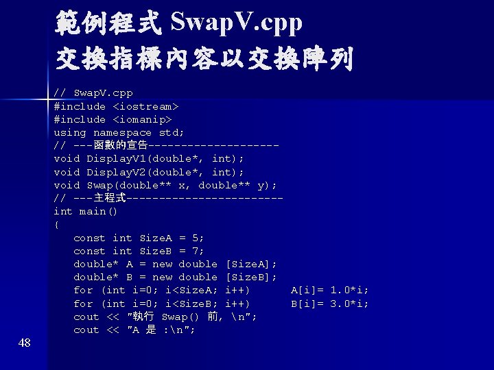 範例程式 Swap. V. cpp 交換指標內容以交換陣列 48 // Swap. V. cpp #include <iostream> #include <iomanip>