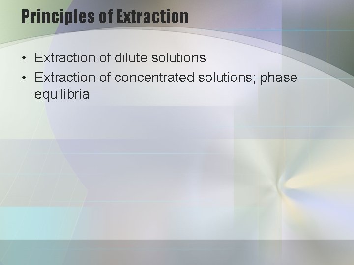 Principles of Extraction • Extraction of dilute solutions • Extraction of concentrated solutions; phase