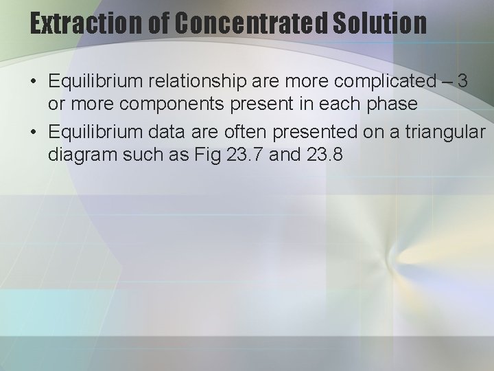 Extraction of Concentrated Solution • Equilibrium relationship are more complicated – 3 or more