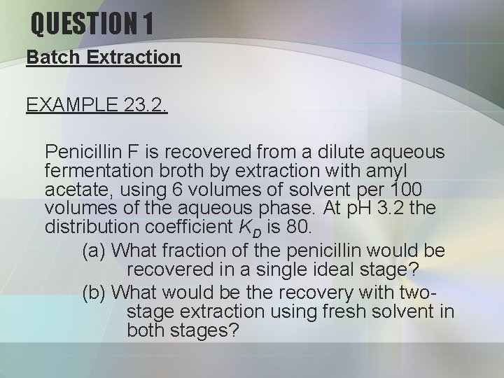 QUESTION 1 Batch Extraction EXAMPLE 23. 2. Penicillin F is recovered from a dilute