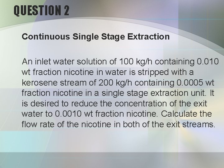 QUESTION 2 Continuous Single Stage Extraction An inlet water solution of 100 kg/h containing