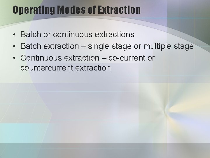 Operating Modes of Extraction • Batch or continuous extractions • Batch extraction – single