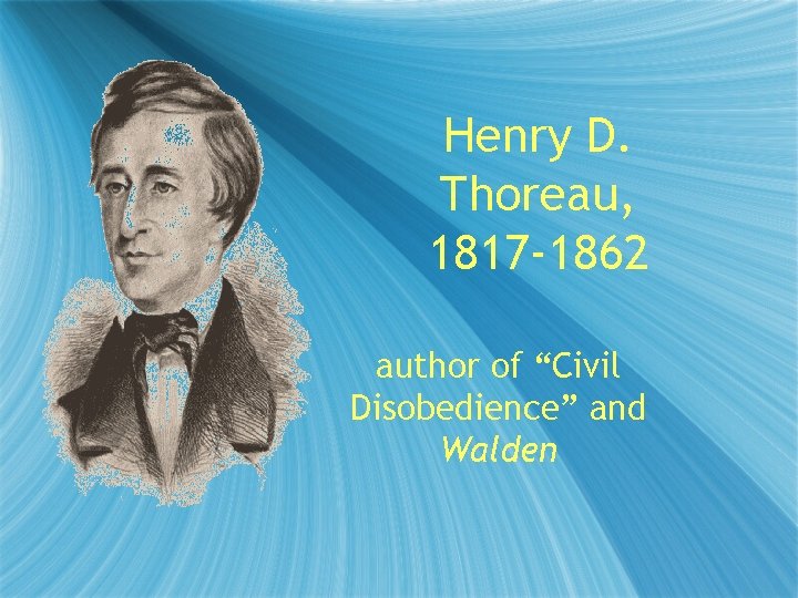 Henry D. Thoreau, 1817 -1862 author of “Civil Disobedience” and Walden 