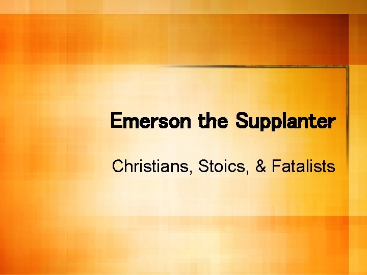 Emerson the Supplanter Christians, Stoics, & Fatalists 