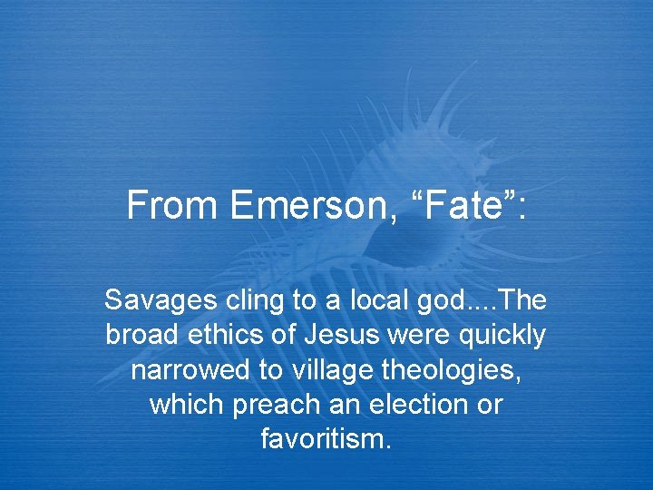 From Emerson, “Fate”: Savages cling to a local god. . The broad ethics of