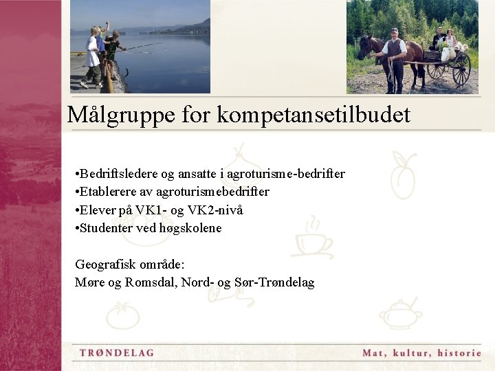 Målgruppe for kompetansetilbudet • Bedriftsledere og ansatte i agroturisme-bedrifter • Etablerere av agroturismebedrifter •