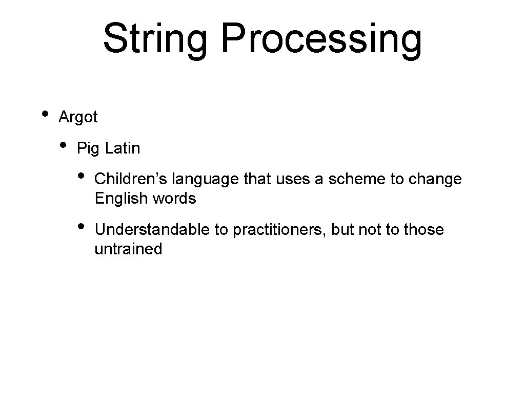 String Processing • Argot • Pig Latin • Children’s language that uses a scheme String Processing • Argot • Pig Latin • Children’s language that uses a scheme
