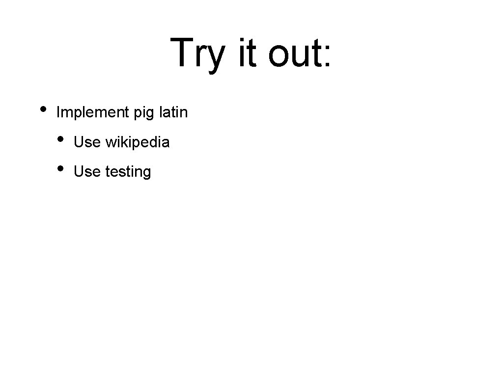 Try it out: • Implement pig latin • • Use wikipedia Use testing Try it out: • Implement pig latin • • Use wikipedia Use testing