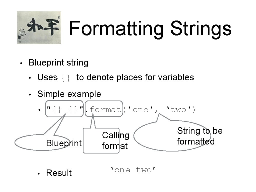 Formatting Strings • Blueprint string • Uses {} to denote places for variables • Formatting Strings • Blueprint string • Uses {} to denote places for variables •