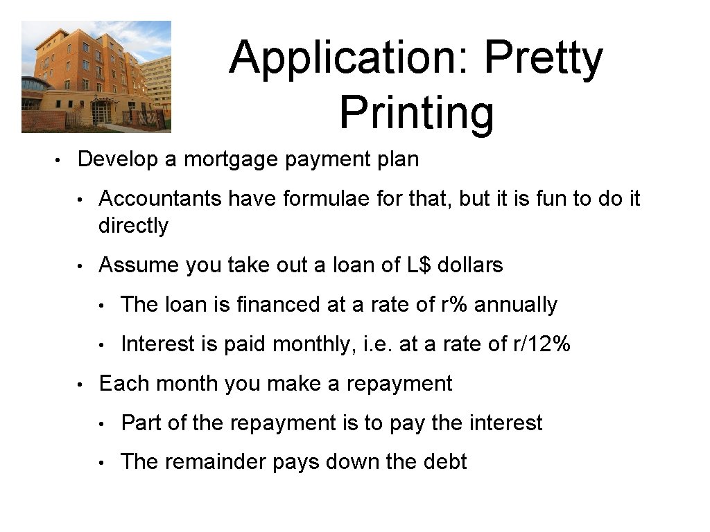 Application: Pretty Printing • Develop a mortgage payment plan • Accountants have formulae for Application: Pretty Printing • Develop a mortgage payment plan • Accountants have formulae for