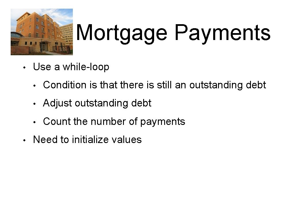 Mortgage Payments • • Use a while-loop • Condition is that there is still Mortgage Payments • • Use a while-loop • Condition is that there is still