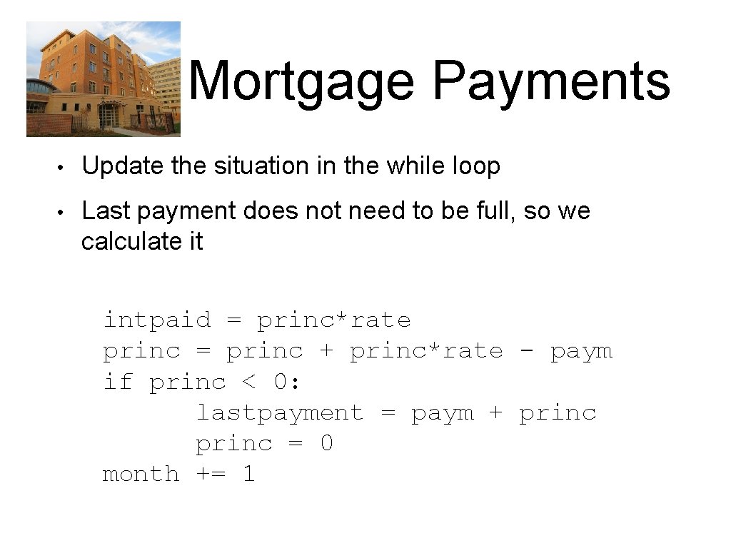 Mortgage Payments • Update the situation in the while loop • Last payment does Mortgage Payments • Update the situation in the while loop • Last payment does
