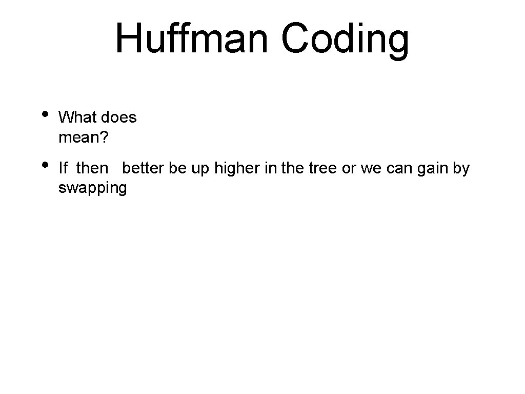 Huffman Coding • What does mean? • If then better be up higher in Huffman Coding • What does mean? • If then better be up higher in