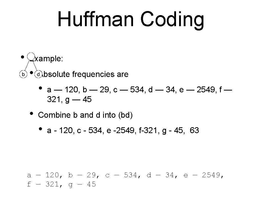 Huffman Coding • Example: • Absolute frequencies are • • a — 120, b