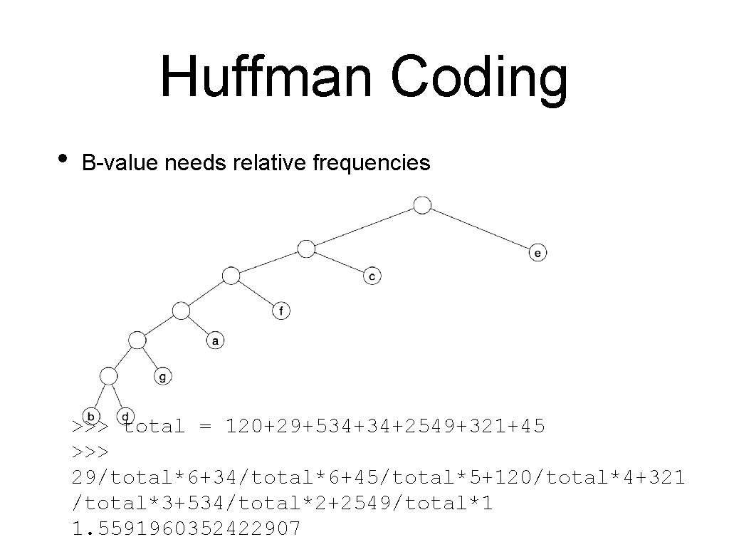 Huffman Coding • B-value needs relative frequencies >>> total = 120+29+534+34+2549+321+45 >>> 29/total*6+34/total*6+45/total*5+120/total*4+321 /total*3+534/total*2+2549/total*1