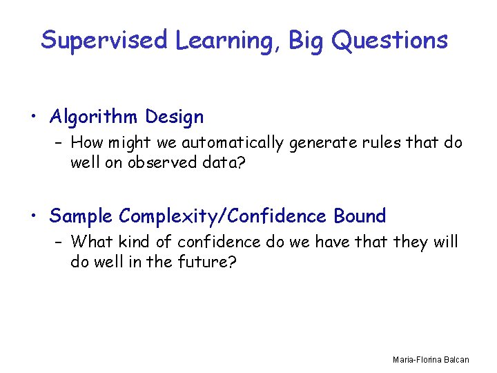Supervised Learning, Big Questions • Algorithm Design – How might we automatically generate rules